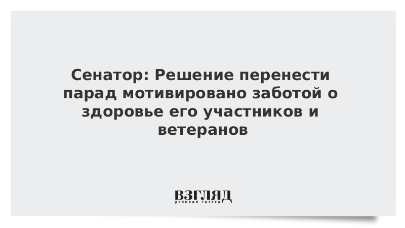 Сенатор: Решение перенести парад мотивировано заботой о здоровье его участников и ветеранов