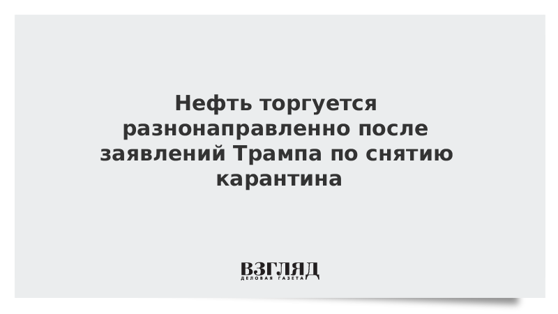 Нефть торгуется разнонаправленно после заявлений Трампа по снятию карантина