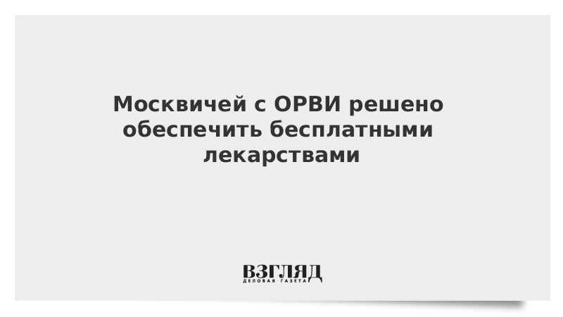 Москвичей с ОРВИ решено обеспечить бесплатными лекарствами