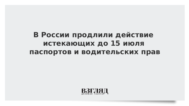 В России продлили действие истекающих до 15 июля паспортов и водительских прав