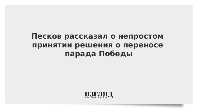 Песков рассказал о непростом принятии решения о переносе парада Победы