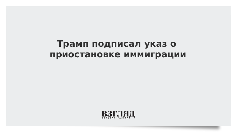 Трамп подписал указ о приостановке иммиграции