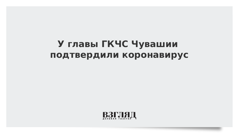 У главы ГКЧС Чувашии подтвердили коронавирус