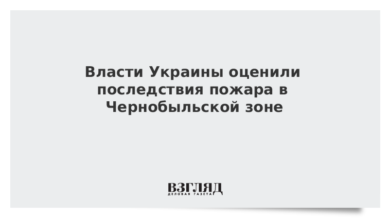 Власти Украины оценили последствия пожара в Чернобыльской зоне