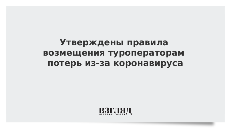 Утверждены правила возмещения туроператорам потерь из-за коронавируса