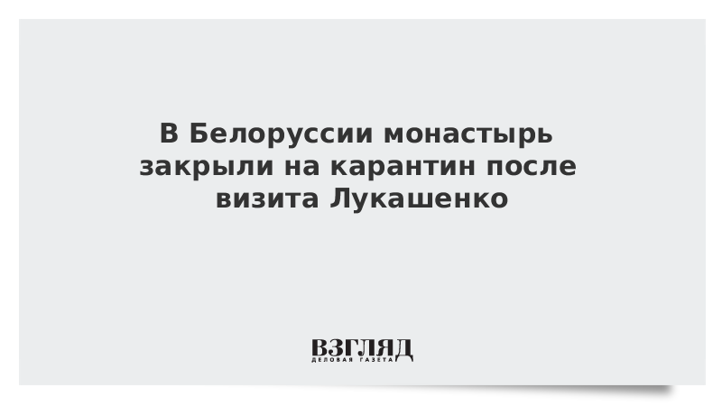 В Белоруссии монастырь закрыли на карантин после визита Лукашенко