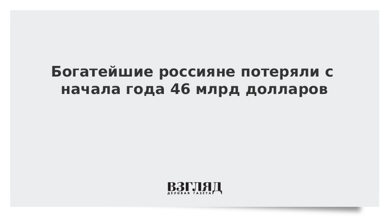 Богатейшие россияне потеряли с начала года 46 млрд долларов