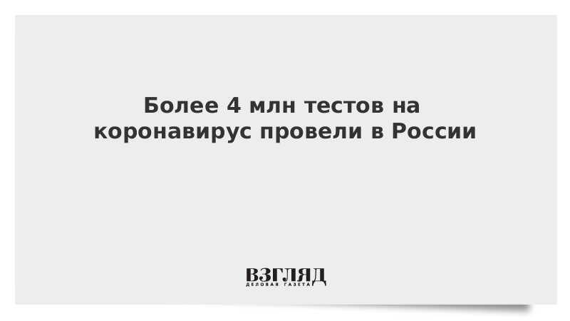 Более 4 млн тестов на коронавирус провели в России