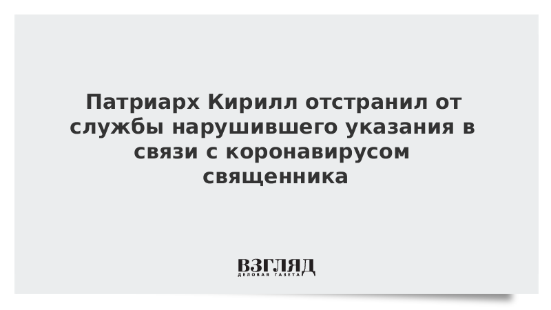 Патриарх Кирилл отстранил от службы нарушившего указания в связи с коронавирусом священника