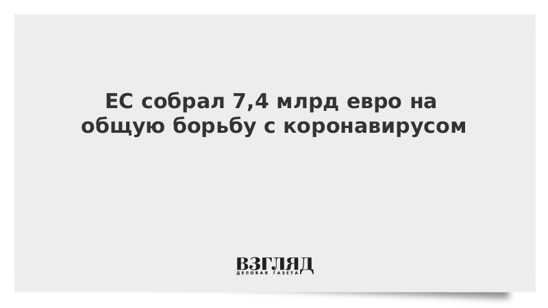 ЕС собрал 7,4 млрд евро на общую борьбу с коронавирусом