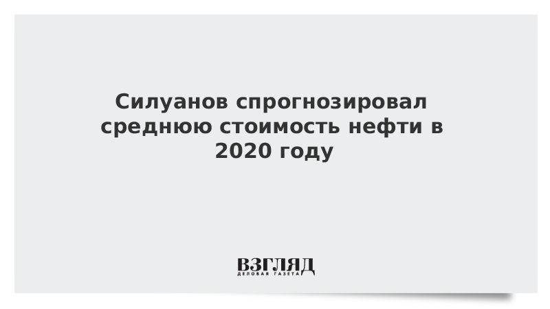 Силуанов спрогнозировал среднюю стоимость нефти в 2020 году