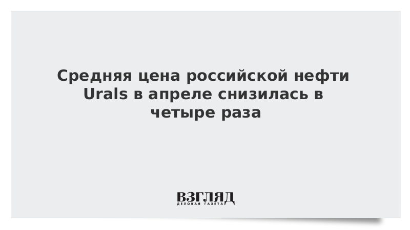 Средняя цена российской нефти Urals в апреле снизилась в четыре раза