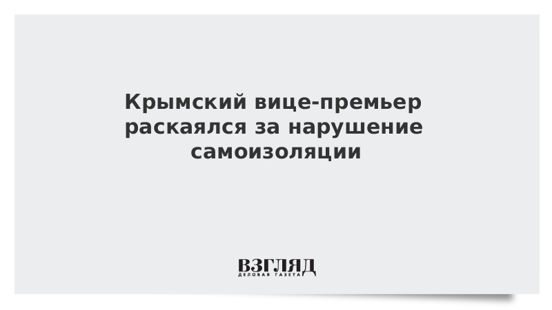 Крымский вице-премьер раскаялся за нарушение самоизоляции