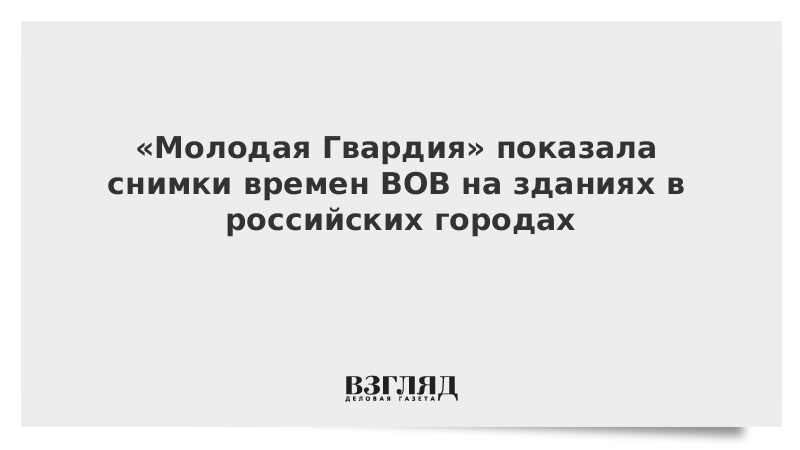 «Молодая Гвардия» показала снимки времен ВОВ на зданиях в российских городах