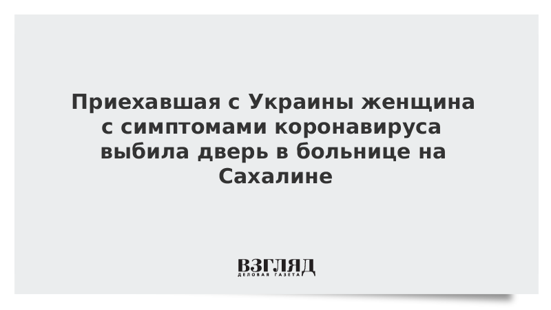 Приехавшая с Украины женщина с симптомами коронавируса выбила дверь в больнице на Сахалине