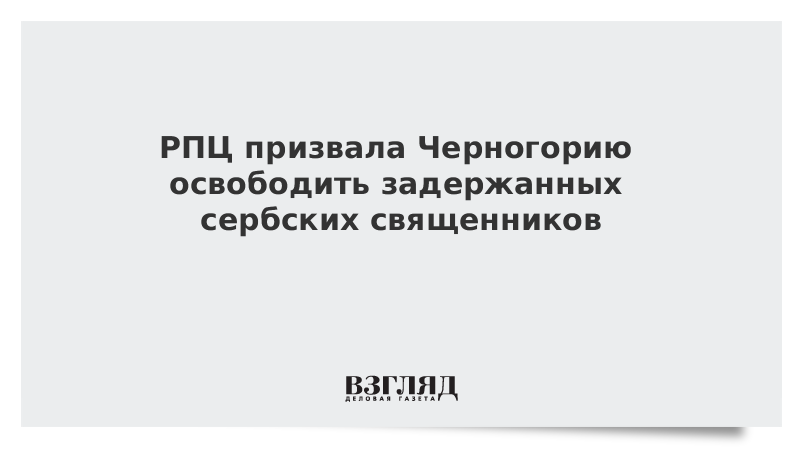 РПЦ призвала Черногорию освободить задержанных сербских священников