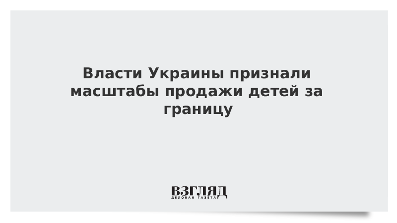 Власти Украины признали масштабы продажи детей за границу