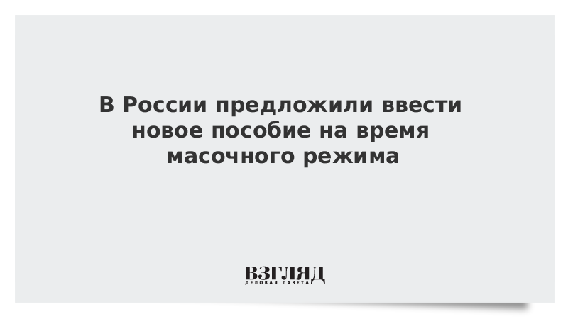 В России предложили ввести новое пособие на время масочного режима