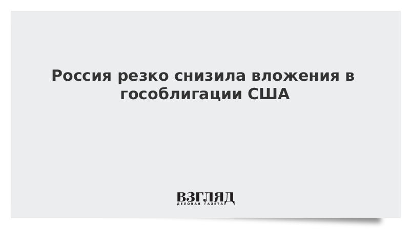 Россия резко снизила вложения в гособлигации США