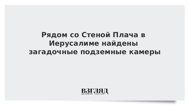 Рядом со Стеной Плача в Иерусалиме найдены загадочные подземные камеры