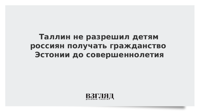 Таллин не разрешил детям россиян получать гражданство Эстонии до совершеннолетия