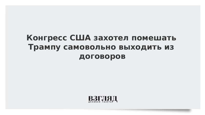 В Конгрессе США захотели помешать Трампу самовольно выходить из договоров