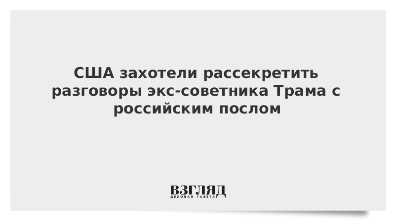 США захотели рассекретить разговоры экс-советника Трама с российским послом