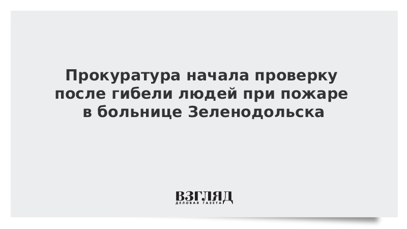 Прокуратура начала проверку после гибели людей при пожаре в больнице Зеленодольска