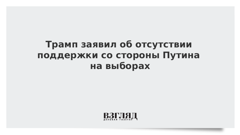 Трамп заявил об отсутствии поддержки со стороны Путина на выборах