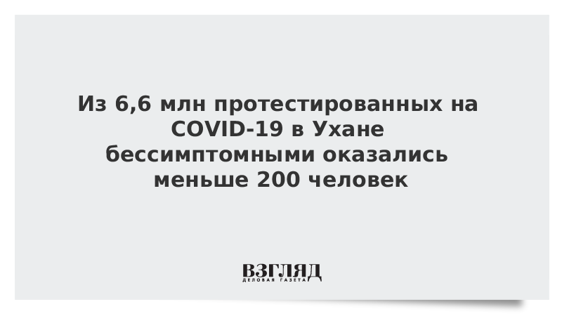 Из 6,6 млн протестированных на COVID-19 в Ухане бессимптомными оказались меньше 200 человек