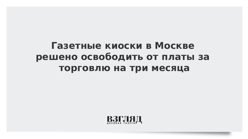 Газетные киоски в Москве решено освободить от платы за торговлю на три месяца