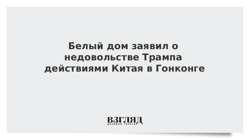 Белый дом заявил о недовольстве Трампа действиями Китая в Гонконге