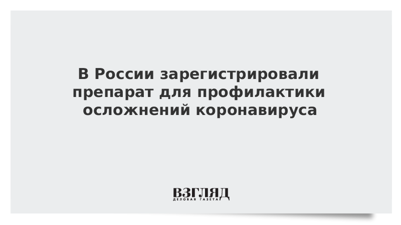 В России зарегистрировали препарат для профилактики осложнений коронавируса