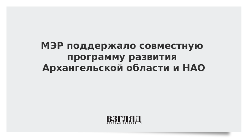 МЭР поддержало совместную программу развития Архангельской области и НАО