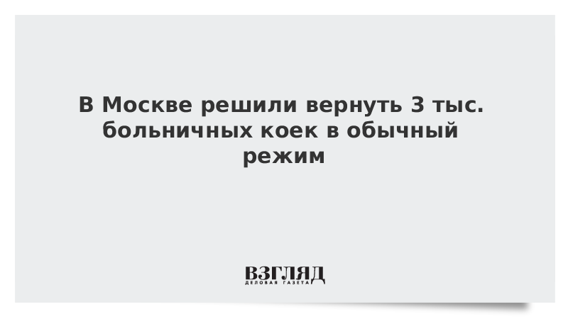 В Москве решили вернуть 3 тыс. больничных коек в обычный режим