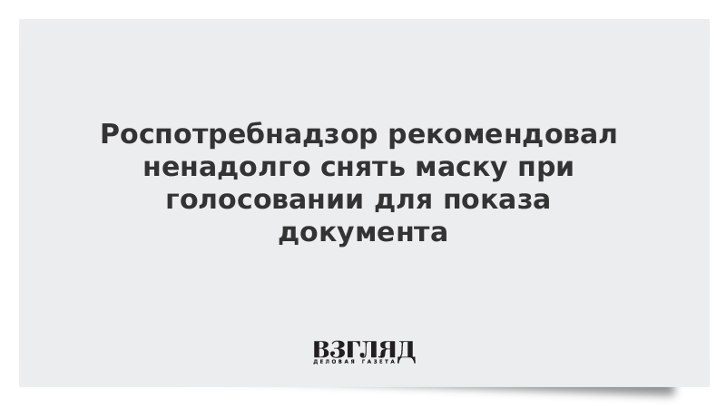 Роспотребнадзор рекомендовал ненадолго снять маску при голосовании для показа документа