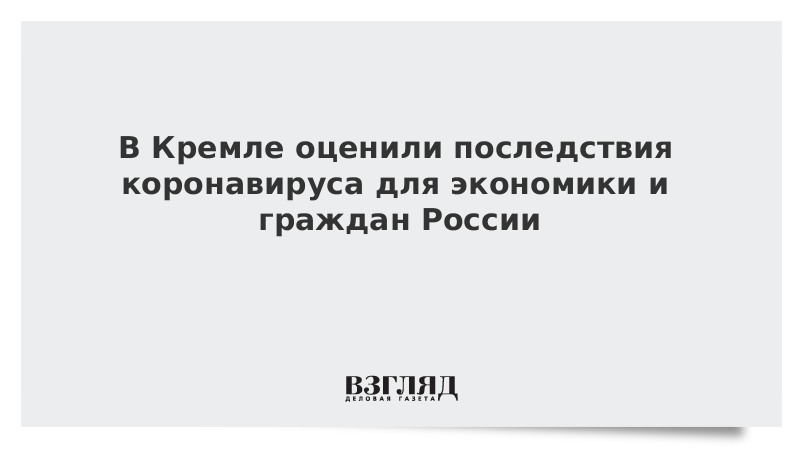 В Кремле оценили последствия коронавируса для экономики и граждан России