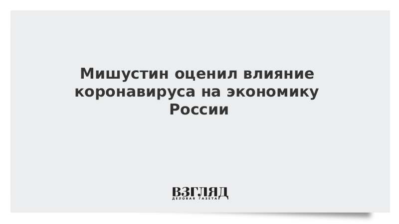 Мишустин оценил влияние коронавируса на экономику России