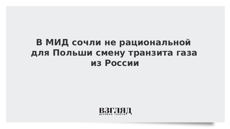 В МИД сочли не рациональной для Польши смену транзита газа из России