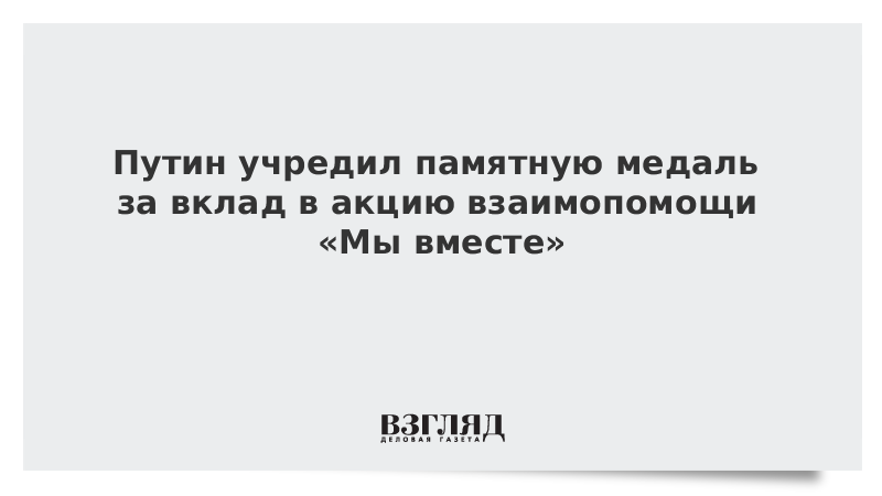 Путин учредил памятную медаль за вклад в акцию взаимопомощи «Мы вместе»