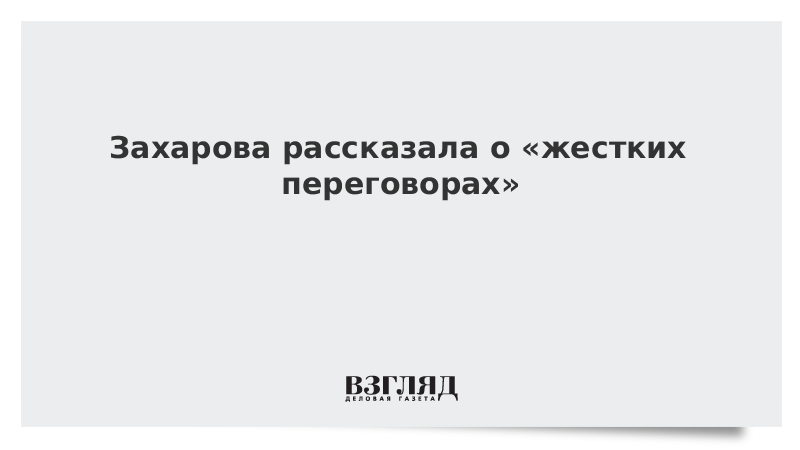 Захарова рассказала о «жестких переговорах»