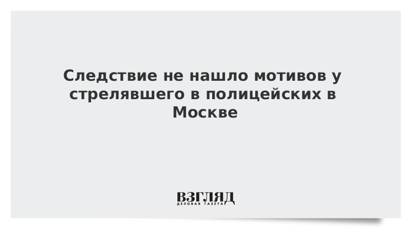 Следствие не нашло мотивов у стрелявшего в полицейских в Москве