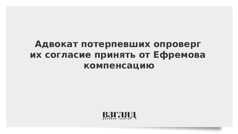 Адвокат Добровинский опроверг согласие семьи погибшего в ДТП с Ефремовым на компенсацию