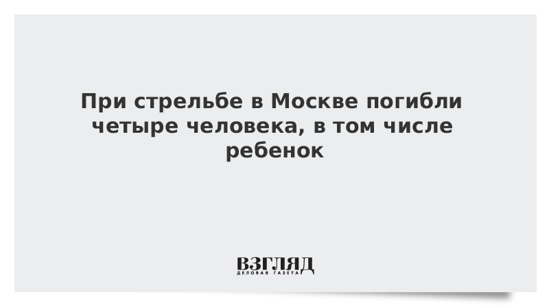 При стрельбе в Москве погибли четыре человека, в том дети