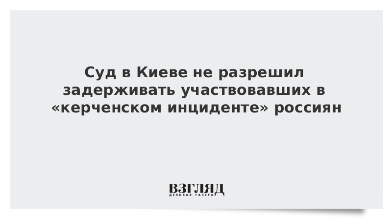 Суд в Киеве не разрешил задерживать участвовавших в «керченском инциденте» россиян