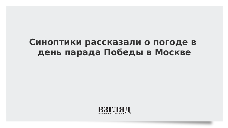 Синоптики рассказали о погоде в день парада Победы в Москве