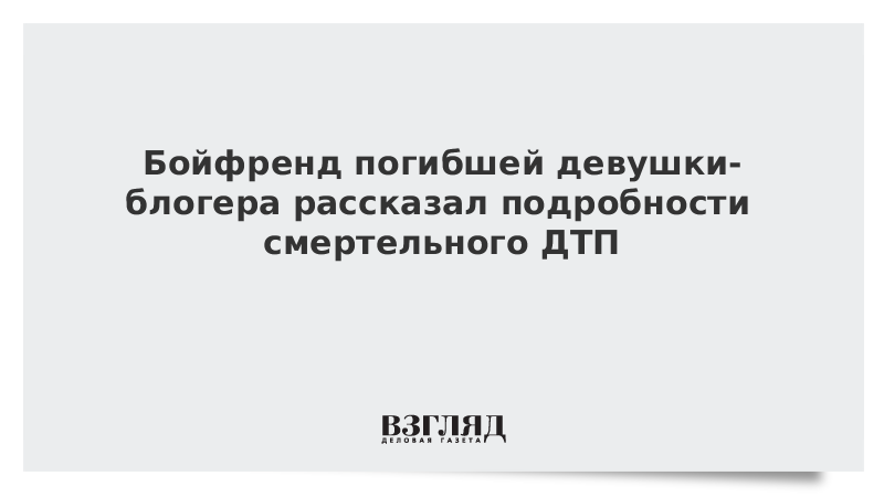 Парень погибшей девушки-блогера рассказал о причинах смертельного ДТП