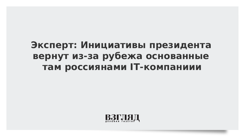 Эксперт: Инициативы президента вернут из-за рубежа основанные там россиянами IT-компаниии