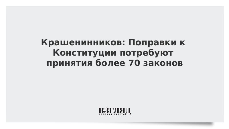 Крашенинников: Поправки к Конституции потребуют принятия более 70 законов