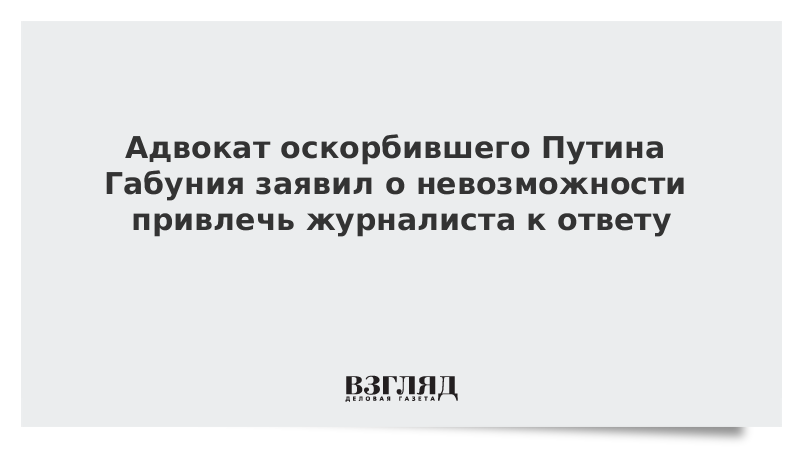 Адвокат оскорбившего Путина Габунии заявил о невозможности привлечь журналиста к ответу